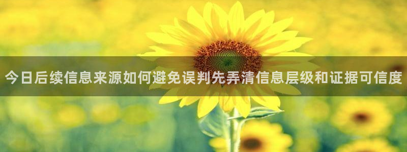黑料热点话题：今日后续信息来源如何避免误判先弄清信息层级和证据可信度
