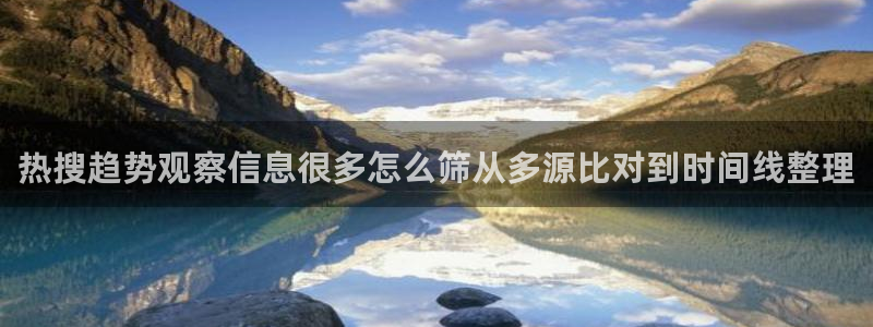 热点事件排行：热搜趋势观察信息很多怎么筛从多源比对到时间线整理