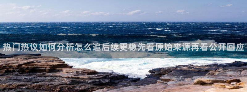 黑料爆料导航：热门热议如何分析怎么追后续更稳先看原始来源再看公开回应