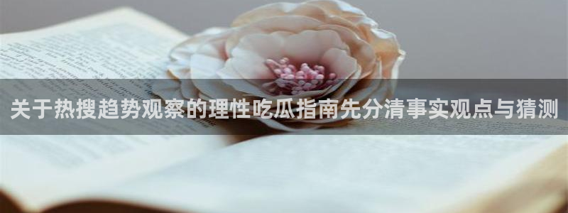 网络事件动态:关于热搜趋势观察的理性吃瓜指南先分清事实观点与猜测