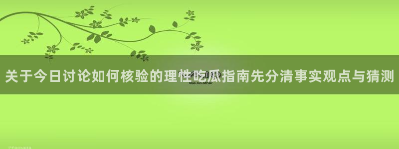 黑料爆料资讯:关于今日讨论如何核验的理性吃瓜指南先分清事实观点与猜测