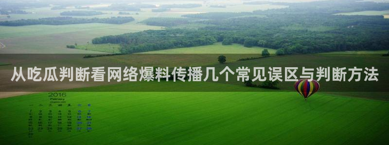 资讯爆料网站:从吃瓜判断看网络爆料传播几个常见误区与判断方法
