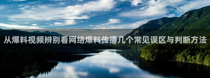热门资讯大全:从爆料视频辨别看网络爆料传播几个常见误区与判断方法