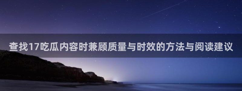 黑料热点资讯:查找17吃瓜内容时兼顾质量与时效的方法与阅读建议
