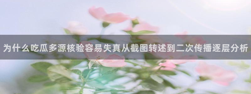 黑料热点:为什么吃瓜多源核验容易失真从截图转述到二次传播逐层分析