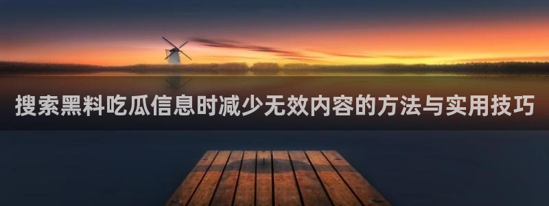 今日网络热点：搜索黑料吃瓜信息时减少无效内容的方法与实用技巧