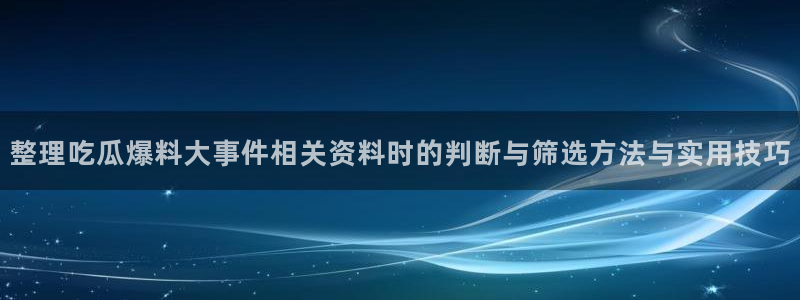 事件爆料动态:整理吃瓜爆料大事件相关资料时的判断与筛选方法与实用技巧