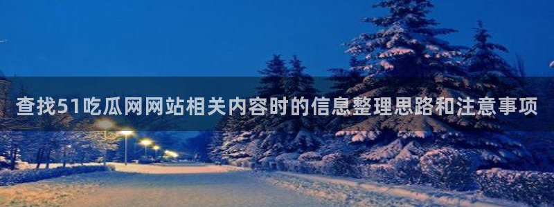 黑料爆料网络新闻:查找51吃瓜网网站相关内容时的信息整理思路和注意事项