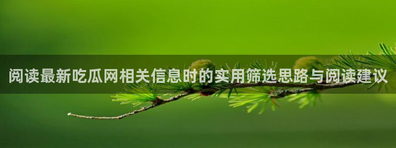 网络热点爆料:阅读最新吃瓜网相关信息时的实用筛选思路与阅读建议