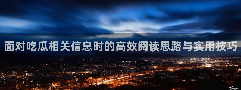 网络热门话题:面对吃瓜相关信息时的高效阅读思路与实用技巧