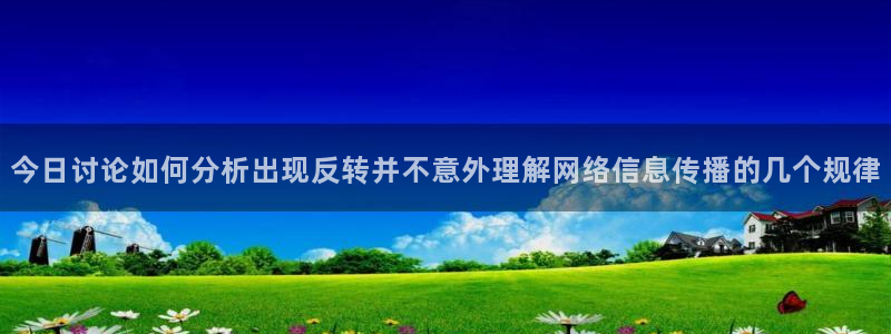 黑料最新新闻:今日讨论如何分析出现反转并不意外理解网络信息传播的几个规律
