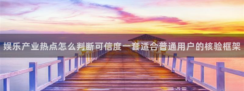 黑料网络新闻:娱乐产业热点怎么判断可信度一套适合普通用户的核验框架