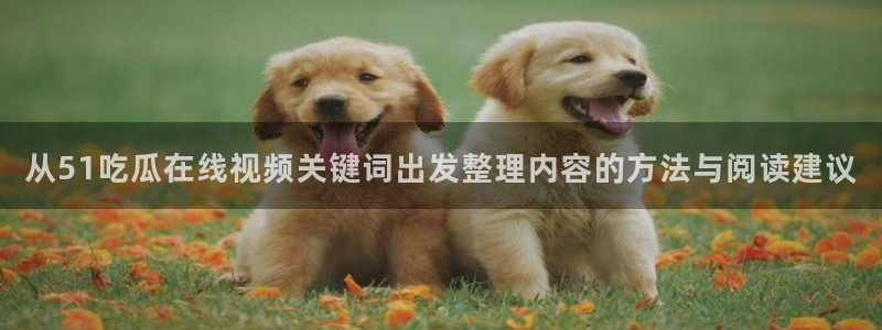 热门事件排行：从51吃瓜在线视频关键词出发整理内容的方法与阅读建议